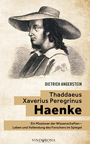 Thaddaeus Xaverius Peregrinus Haenke: Ein Missionar der Wissenschaften - Leben und Vollendung des Forschers im Spiegel