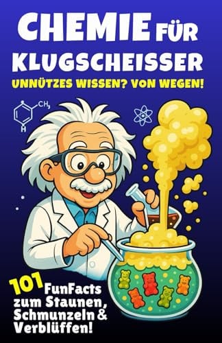 Chemie für Klugscheißer – Unnützes Wissen? Von wegen! 101 FunFacts zum Staunen, Schmunzeln & Verblüffen. Chemiewissen in spannenden Geschichten. Was du in der Schule nicht gelernt hast!