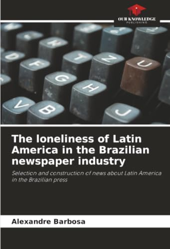 The loneliness of Latin America in the Brazilian newspaper industry: Selection and construction of news about Latin America in the Brazilian press