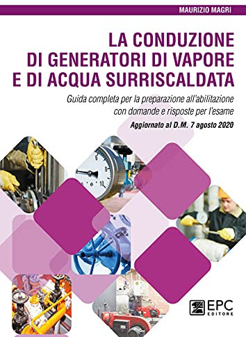 La conduzione di generatori di vapore e di acqua surriscaldata. Guida completa per la preparazione all’abilitazione con domande e risposte per l’esame. Aggiornato al D.M. 7 agosto 2020