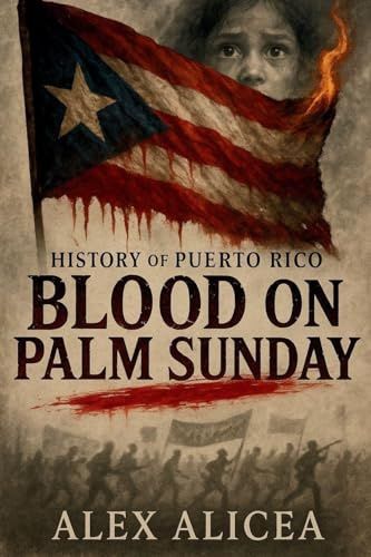 Blood on Palm Sunday: The Untold Story of the Ponce Massacre and Puerto Rico's Fight for Freedom (History Of Puerto Rico)