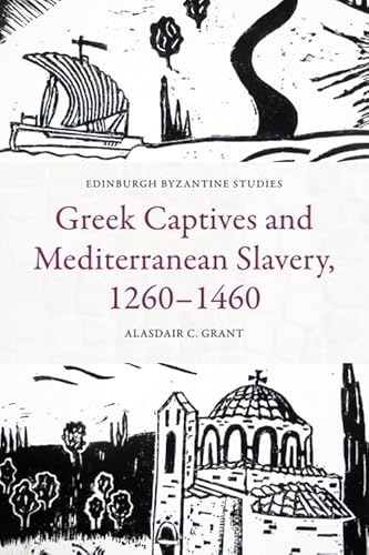 Greek Captives and Mediterranean Slavery, 1260 1460 (Edinburgh Byzantine Studies)