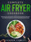Complete Air Fryer Cookbook: Over 200 Quick, Easy, Healthy and Delicious Recipes including Keto, Low-Carb and Vegan Diet Options for Beginners (2020 Edition)