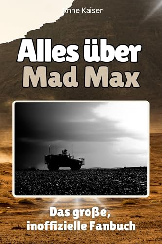 Alles über Mad Max - Komplett in Farbe: Das große, inoffizielle Fanbuch