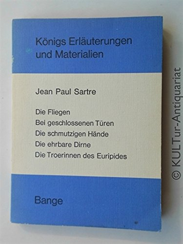 Königs Erläuterungen und Materialien - Jean Paul Sartre : Die Fliegen, Bei geschlossenen Türen, Die schmutzigen Hände, Die ehrbare Dirne, Die Troerinnen des Euripides.