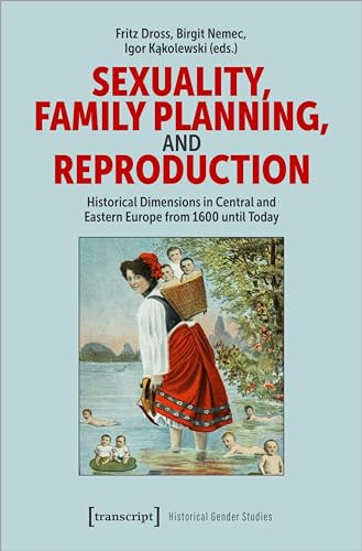 Sexuality, Family Planning, and Reproduction: Historical Dimensions in Central and Eastern Europe from 1600 until Today (Historische Geschlechterforschung)
