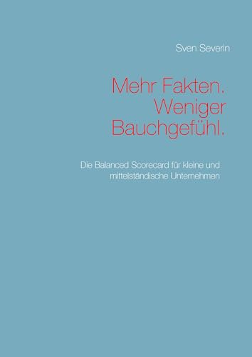 Mehr Fakten. Weniger Bauchgefühl.: Die Balanced Scorecard für kleine und mittelständische Unternehmen
