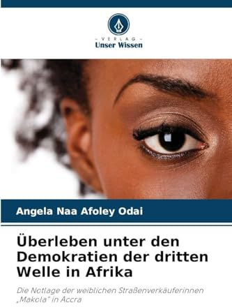 Überleben unter den Demokratien der dritten Welle in Afrika: Die Notlage der weiblichen Straßenverkäuferinnen Makola in Accra