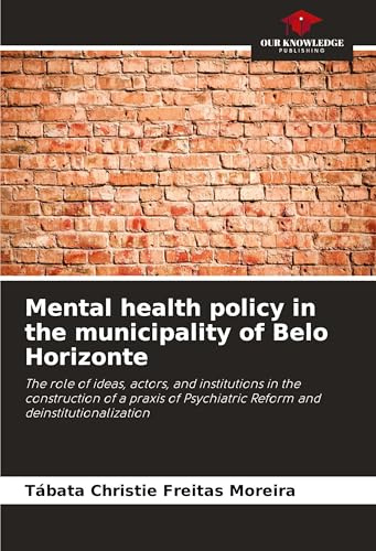 Mental health policy in the municipality of Belo Horizonte: The role of ideas, actors, and institutions in the construction of a praxis of Psychiatric Reform and deinstitutionalization