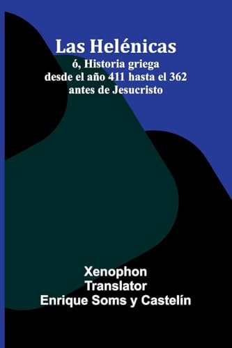 Las Helénicas; Ó, Historia Griega Desde El Año 411 Hasta El 362 Antes De Jesucristo