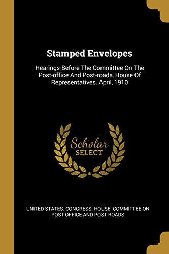 Stamped Envelopes: Hearings Before The Committee On The Post-office And Post-roads, House Of Representatives. April, 1910