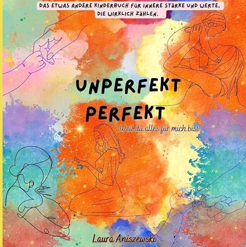 Unperfekt Perfekt Das etwas andere Kinderbuch für innere Stärke und Werte, die wirklich zählen.: Weil du alles für mich bist