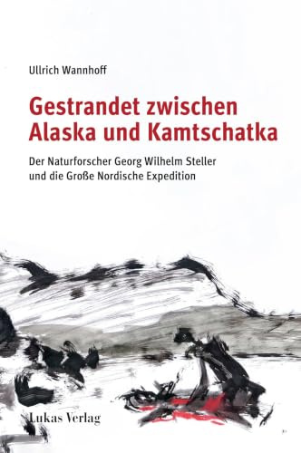 Gestrandet zwischen Alaska und Kamtschatka: Der Naturforscher Georg Wilhelm Steller und die Große Nordische Expedition