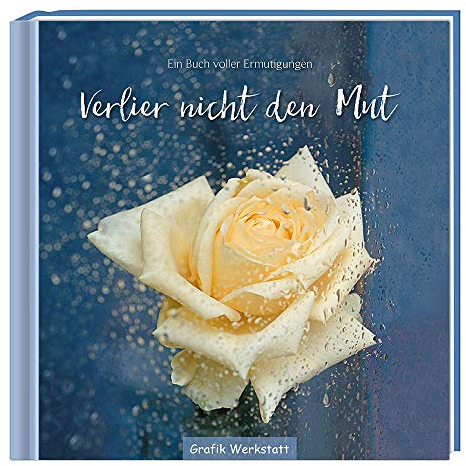 Verlier nicht den Mut: Ein Buch voller Ermutigungen