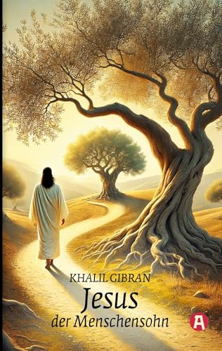 Jesus, der Menschensohn. Khalil Gibran: Ein poetisches Evangelium der Menschlichkeit des Autors von Der Prophet: Seine Worte und Taten, erzählt und aufgezeichnet von denen, die ihn kannten