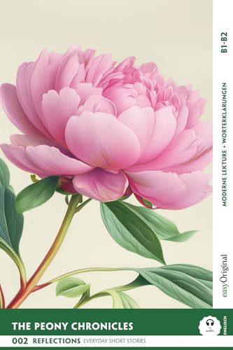 The Peony Chronicles - Reflections: 10 Everyday Short Stories vol. 002 - B1-B2 (+ Audio-Online): Englisch lernen mit Herz – berührende Geschichten und ... Short Stories B1-B2 + Worterklärungen)