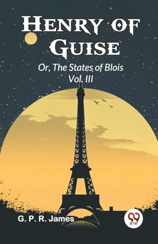 Henry of Guise Or, The States of Blois Vol. III