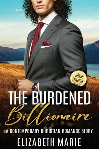The Burdened Billionaire: A Contemporary Christian Romance Story (The Billionaire Clean Romance, Band 2)