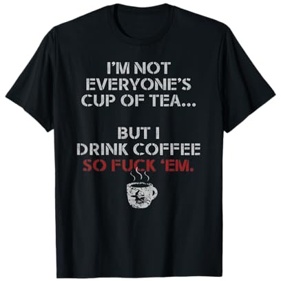 I'm Not Everyone's Cup Of Tea But I Drink Coffee So Fuck Em T-Shirt
