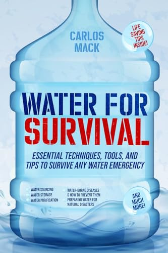 Water for Survival: Essential Techniques, Tools, and Tips to Survive Any Water Emergency