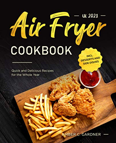 Air Fryer Cookbook UK 2021: Quick and Delicious Recipes for the Whole Year incl. Desserts and Side Dishes
