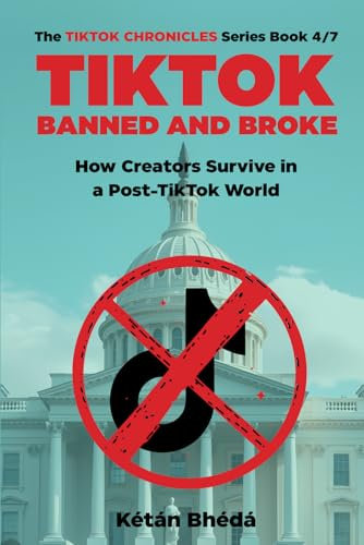 TikTok Banned and Broke: How Creators Survive in a Post-TikTok World: When TikTok vanishes, what happens to the people who depended on it? (The TikTok Chronicles)