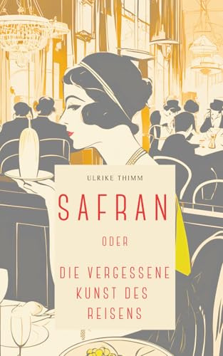 Safran oder Die vergessene Kunst des Reisens: Ein opulenter Roman voller Farben, Düfte, Erotik und Fernweh.