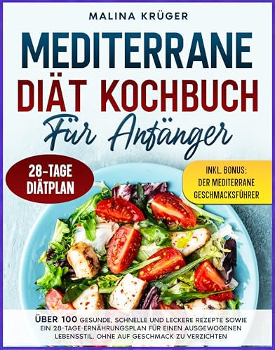 MEDITERRANE DIÄT KOCHBUCH FÜR ANFÄNGER: Über 100 gesunde, schnelle und leckere Rezepte sowie ein 28-Tage-Ernährungsplan für einen ausgewogenen Lebensstil, ohne auf Geschmack zu verzichten