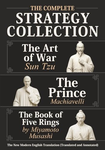 The Art of War Sun Tzu, The Prince Machiavelli and The Book of Five Rings by Miyamoto Musashi - The Complete Strategy Collection: The New Modern English Translation (Translated and Annotated)