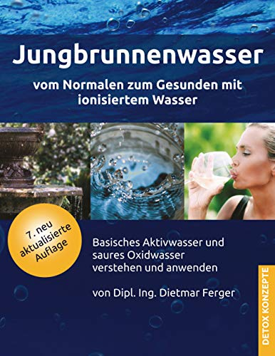 Jungbrunnenwasser: Vom Normalen zum Gesunden mit ionisiertem Wasser (DETOX KONZEPTE / Neue Wege zur Gesundheit)