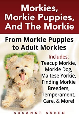Morkies, Morkie Puppies, And The Morkie: From Morkie Puppies to Adult Morkies Includes: Teacup Morkie, Morkie Dog, Maltese Yorkie, Finding Morkie ... Morkie Breeders, Temperament, Care, And More!
