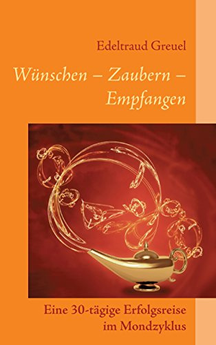 Wünsche - Zaubern - Empfangen: Eine 30-tägige Erfolgsreise im Mondzyklus