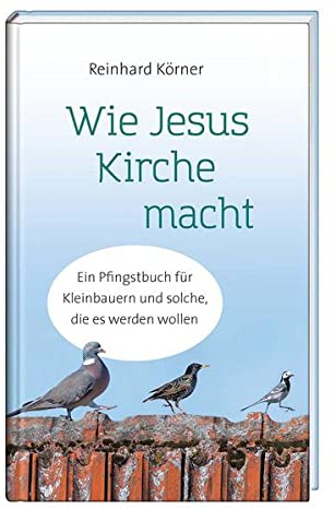 Wie Jesus Kirche macht: Ein Pfingstbuch für Kleinbauern und solche, die es werden wollen