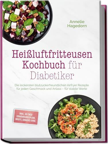 Heißluftfritteusen Kochbuch für Diabetiker: Die leckersten blutzuckerfreundlichen Airfryer Rezepte für jeden Geschmack und Anlass – für stabile Werte – inkl. 30-Tage-Ernährungsplan, Brote, Snacks uvm
