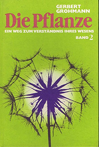 Die Pflanze / Ein Weg zum Verständnis ihres Wesens: Die Pflanze, Bd.2, Über Blütenpflanzen