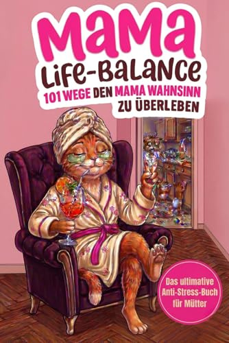 Mama-Life-Balance: 101 Wege, den Mama Wahnsinn zu überleben, ohne die Kinder an die Wand zu klatschen. Das ultimative Anti-Stress-Buch für Mütter