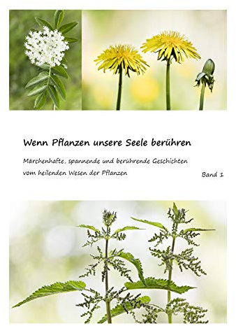 Wenn Pflanzen unsere Seele berühren: Märchenhafte, spannende und berührende Geschichten vom heilenden Wesen der Pflanzen