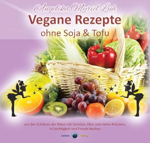 Vegane Rezepte ohne Soja und Tofu: aus den Schätzen der Natur mit Gemüse, Obst und vielen Kräutern, in Leichtigkeit und Freude kochen.