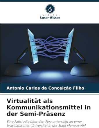 Virtualität als Kommunikationsmittel in der Semi-Präsenz: Eine Fallstudie über den Fernunterricht an einer brasilianischen Universität in der Stadt Manaus-AM