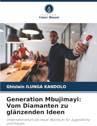 Generation Mbujimayi: Vom Diamanten zu glänzenden Ideen: Unternehmertum als neuer Reichtum für Jugendliche und Frauen