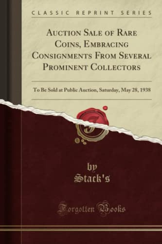 Auction Sale of Rare Coins, Embracing Consignments From Several Prominent Collectors (Classic Reprint): To Be Sold at Public Auction, Saturday, May ... Saturday, May 28, 1938 (Classic Reprint)
