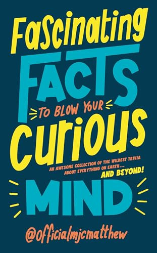 Fascinating Facts to Blow Your Curious Mind: An awesome collection of the wildest trivia about everything on Earth…and beyond!