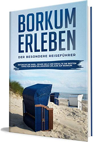 Borkum erleben: Der besondere Reiseführer - Entdecke die Insel, spare Geld und erhalte die besten Tipps für einen gelungenen Urlaub auf Borkum (Borkum lieben lernen, Band 1)