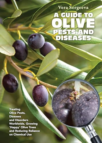 A Guide to Olive Pests and Diseases: Treating Olive Pests, Diseases and Disorders Worldwide, Growing Happy Olive Trees and Reducing Reliance on Chemical Use