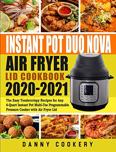 Instant Pot Duo Nova Air Fryer Lid Cookbook 2020-2021: The Easy Tendercrispy Recipes for Any 6-Quart Instant Pot Multi-Use Programmable Pressure Cooker with Air Fryer Lid