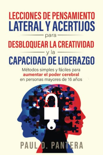 Lecciones de Pensamiento Lateral y Acertijos para Desbloquear la Creatividad y la Capacidad de Liderazgo: Métodos Simples y Fáciles para Aumentar el Poder Cerebral en Personas Mayores de 16 Años