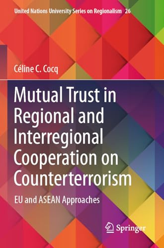 Mutual Trust in Regional and Interregional Cooperation on Counterterrorism: EU and ASEAN Approaches (United Nations University Series on Regionalism, 26)