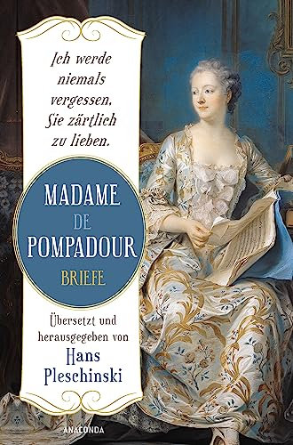 Ich werde niemals vergessen, Sie zärtlich zu lieben: Madame de Pompadour. Briefe: Neuausgabe des Sachbuch-Bestsellers. Übersetzt u. herausgegeben v. Hans Pleschinski. Die Mätresse vor Jeanne du Barry