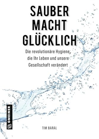 Sauber macht glücklich: Die revolutionäre Hygiene, die Ihr Leben und unsere Gesellschaft verändert