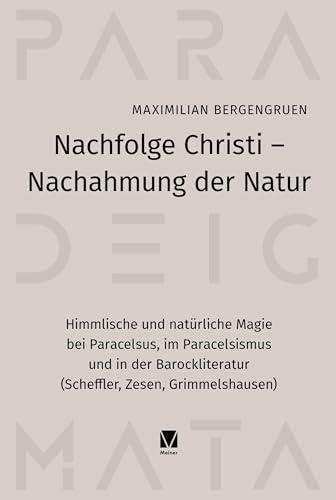 Nachfolge Christi – Nachahmung der Natur: Himmlische und natürliche Magie bei Paracelsus, im Paracelsismus und in der Barockliteratur (Scheffler, Zesen, Grimmelshausen) (Paradeigmata)